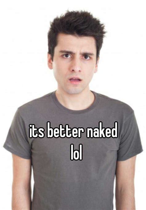 Its Better Naked Lol