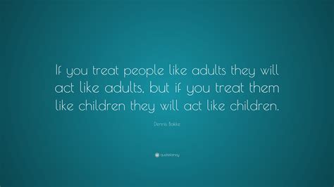 Dennis Bakke Quote If You Treat People Like Adults They Will Act Like