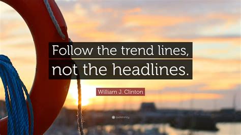People who are ready for a constructive, critical and active presence, and others who are ready to become invisible muslims and to. William J. Clinton Quote: "Follow the trend lines, not the headlines." (12 wallpapers) - Quotefancy