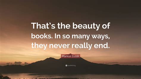 Markus Zusak Quote “that’s The Beauty Of Books In So Many Ways They Never Really End ”