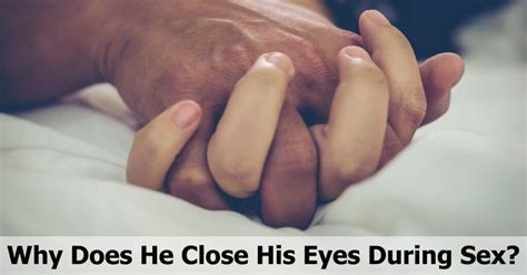why does he close his eyes during sex the surprising and real reasons 💑