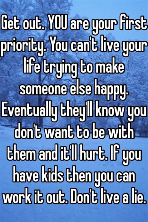Get Out You Are Your First Priority You Cant Live Your Life Trying To Make Someone Else Happy