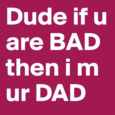 Dude If U Are Bad Then I M Ur Dad Post By Mandeepwalia On Boldomatic