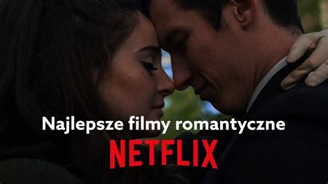 Najlepsze Filmy Romantyczne Na Netflix Lista Na 2022 Rok