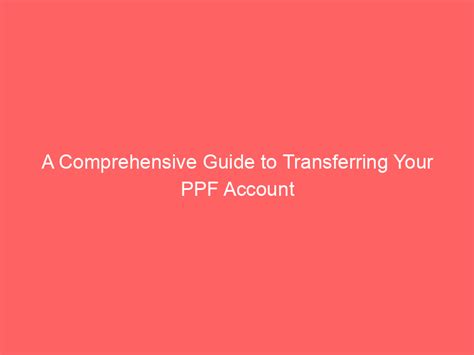 A Comprehensive Guide To Transferring Your PPF Account