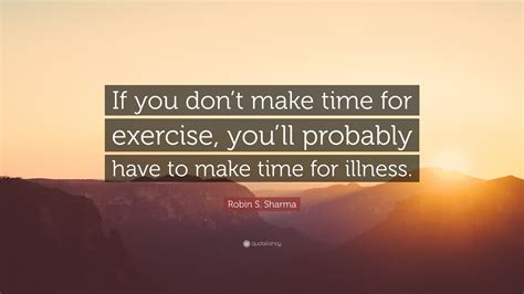 Robin S Sharma Quote If You Dont Make Time For Exercise Youll