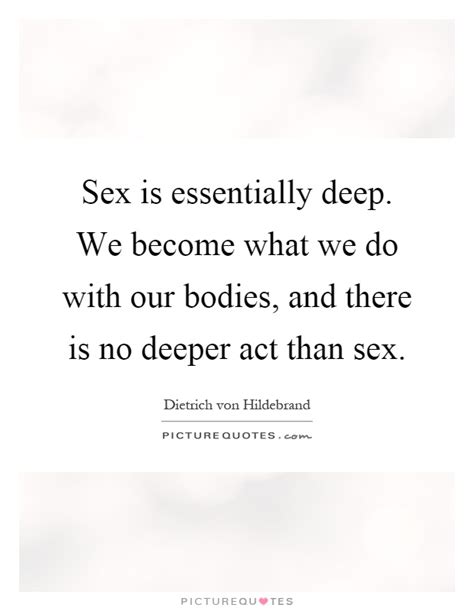 Sex Is Essentially Deep We Become What We Do With Our Bodies Picture Quotes