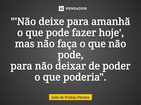 Não Deixe Para Amanhã O Que João De Freitas Pereira Pensador