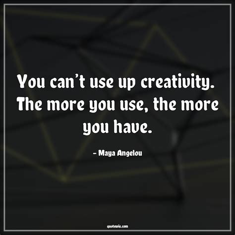 You Cant Use Up Creativity The More You Use The More You Have