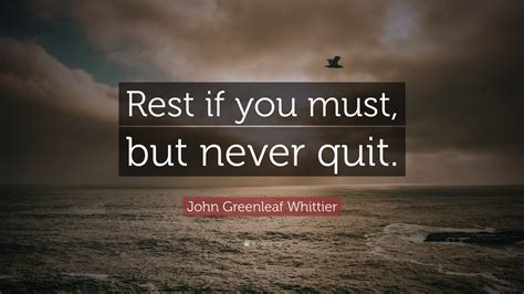 John Greenleaf Whittier Quote Rest If You Must But Never Quit
