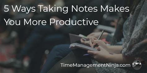 5 Ways Taking Notes Makes You More Productive Time Management Ninja