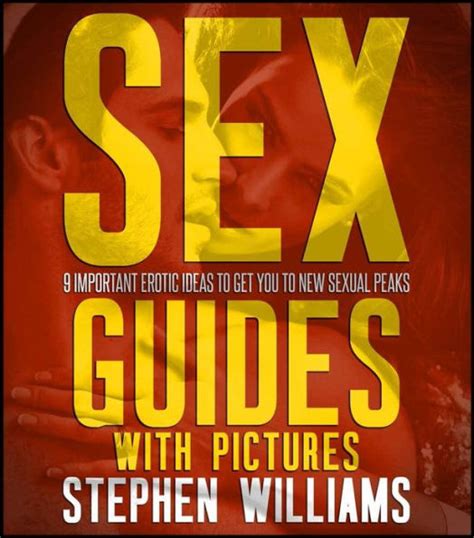 Sex Guides With Pictures 9 Important Erotic Ideas To Get You To New Sexual Peaks By Stephen