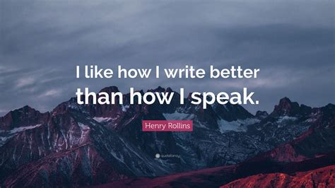 Henry Rollins Quote “i Like How I Write Better Than How I Speak”