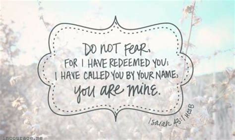 Colossians 3:16 let the word of christ dwell in you richly in all wisdom, teaching and admonishing one. Do not fear for i have redeemed you, I have called you by ...