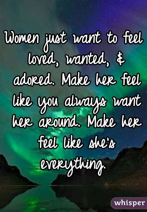Women Just Want To Feel Loved Wanted And Adored Make Her Feel Like You Always Want Her Around