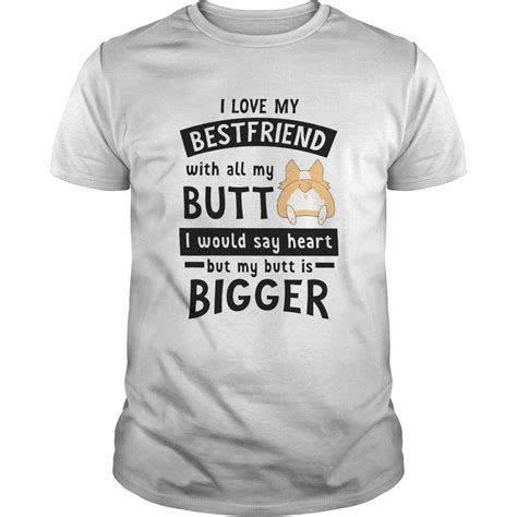 Corgi Love My Friend With All My Butt I Would Say Heart By My Butt Is Bigger Shirt Kingteeshop