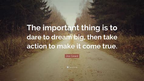 Joe Girard Quote The Important Thing Is To Dare To Dream Big Then