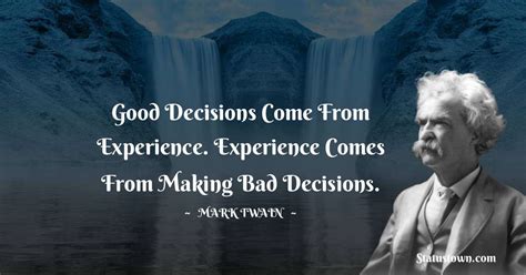 Good Decisions Come From Experience Experience Comes From Making Bad