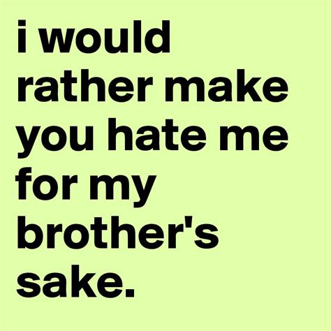 I Would Rather Make You Hate Me For My Brothers Sake Post By