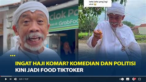 Ingat Haji Komar Komedian Dan Politisi Kini Jadi Food TikToker YouTube