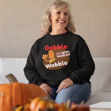 funny thanksgiving turkey gobble till ya wobble sweatshirt zazzle
