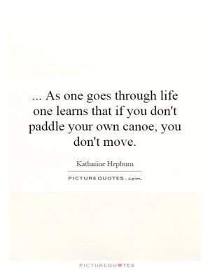 You are your own cannoe and you are your own paddle, so paddle your own cannoe. Funny Kayaking Quotes. QuotesGram