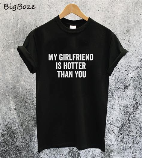 My Girlfriend Is Hotter Than You T Shirt