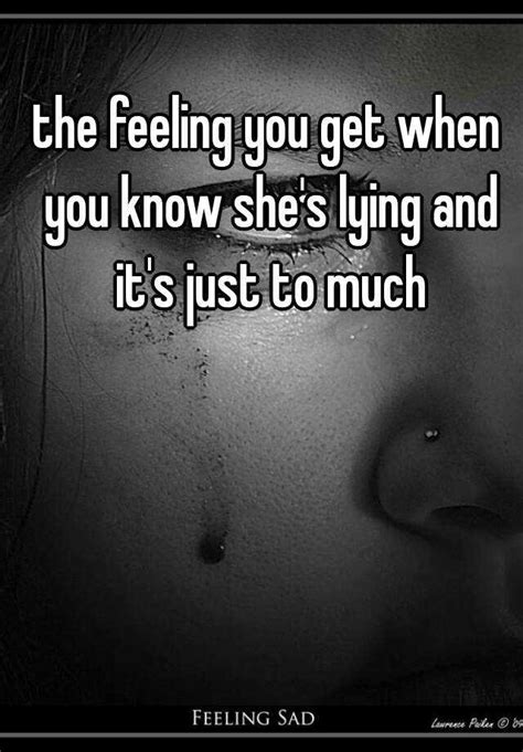 the feeling you get when you know she s lying and it s just to much