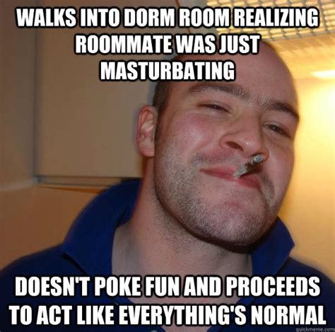 walks into dorm room realizing roommate was just masturbating doesn t poke fun and proceeds to