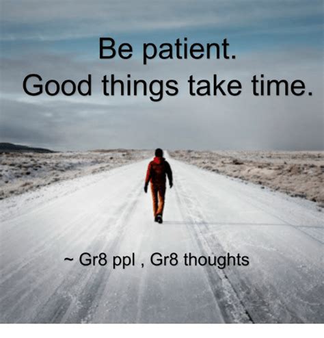 Be Patient Good Things Take Time Gr8 Ppl Gr8 Thoughts