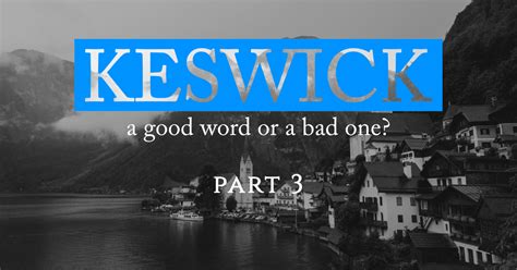 KESWICK—A GOOD WORD OR A BAD ONE? Part Three: Reasons for the Attack