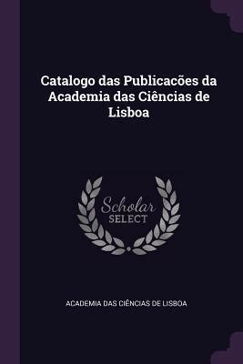 Catalogo Das Publicac Es Da Academia Das Ci Ncias De Lisboa By Academia Real Das Sciencias De