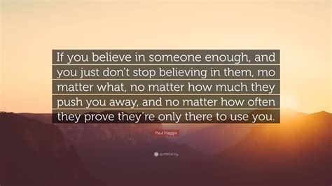 Paul Haggis Quote: “If you believe in someone enough, and you just don