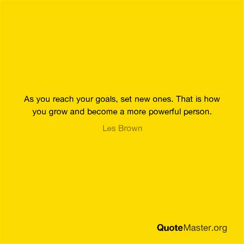 As You Reach Your Goals Set New Ones That Is How You Grow And Become