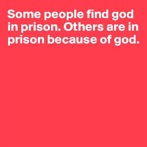 Some People Find God In Prison Others Are In Prison Because Of God