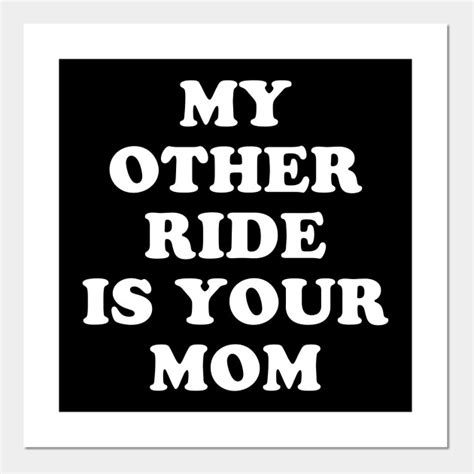 My Other Ride Is Your Mom Ride Posters And Art Prints Teepublic
