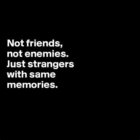 Not Friends Not Enemies Just Strangers With Same Memories Post By