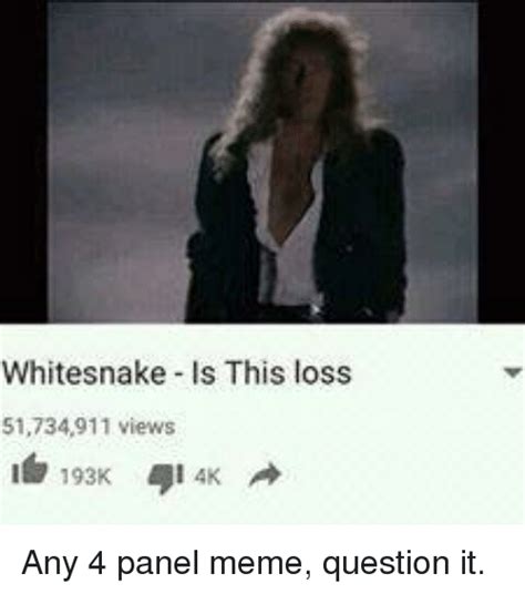 Whitesnake Is This Loss 51734911 Views Any 4 Panel Meme Question It