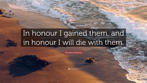 Horatio Nelson Quote In Honour I Gained Them And In Honour I Will