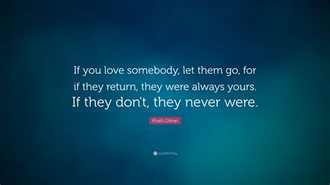 You'll end up really disappointed if you think people will do for you as you do for them. Khalil Gibran Quote: "If you love somebody, let them go ...