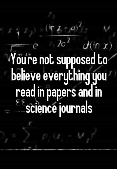 Youre Not Supposed To Believe Everything You Read In Papers And In