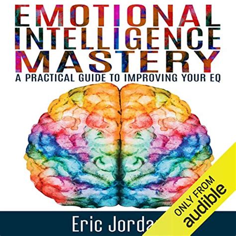 Emotional Intelligence Mastery A Practical Guide To Improving Your Eq