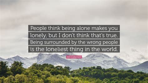 Kim Culbertson Quote “people Think Being Alone Makes You Lonely But I Dont Think Thats True