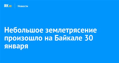 На утро 30 января количество афтершоков достигло 146. Небольшое землетрясение произошло на Байкале 30 января ...