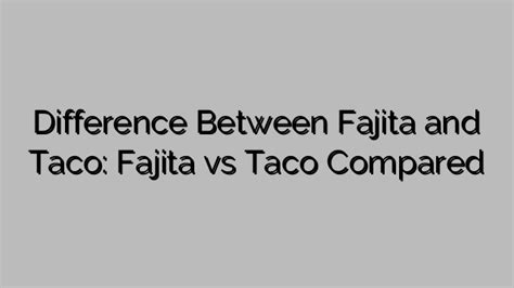 Difference Between Fajita And Taco Fajita Vs Taco Compared Fajitas