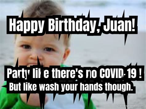 Happy Birthday Juan Party Like Theres No Covid 19 B Meme Generator