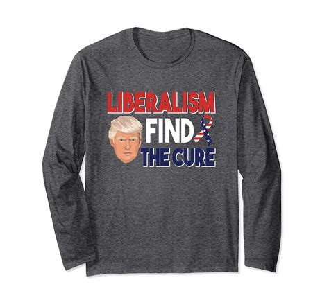 Trump Liberalism Find The Cure Long Sleeve Shirt 4lvs 4loveshirt