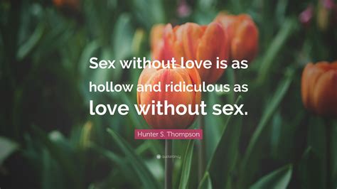 Hunter S Thompson Quote “sex Without Love Is As Hollow And Ridiculous As Love Without Sex”