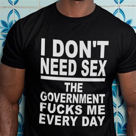 I Don T Need Sex Government F Me T Shirt Funny Sarcastic Sarcasm Quote Shirt Ebay