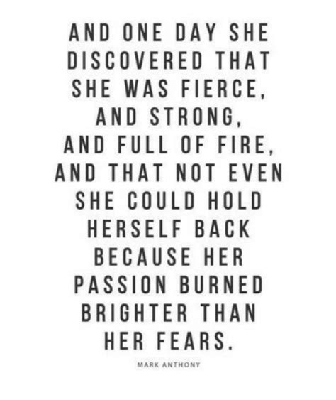 And ONE DAY SHE DISCOVERED THAT SHE WAS FIERCE AND STRONG AND FULL OF FIRE AND THAT NOT EVEN SHE